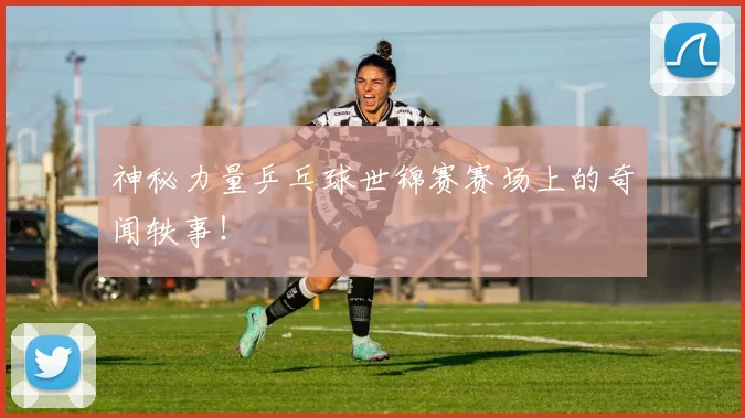 神秘力量乒乓球世锦赛赛场上的奇闻轶事!