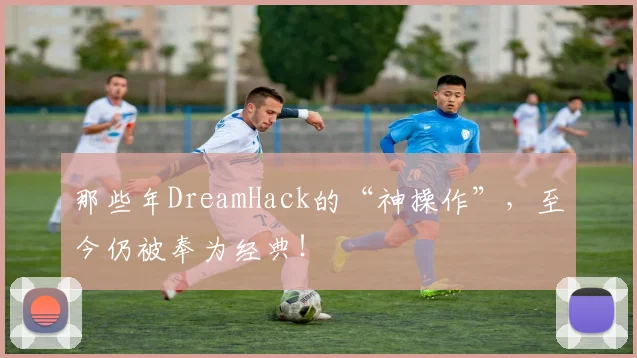 那些年DreamHack的“神操作”,至今仍被奉为经典!
