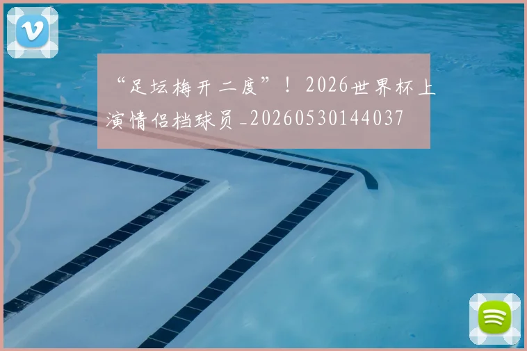 “足坛梅开二度”!2026世界杯上演情侣档球员_20260530144037