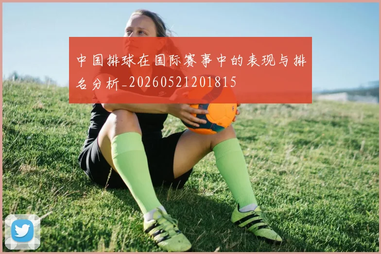 中国排球在国际赛事中的表现与排名分析_20260521201815