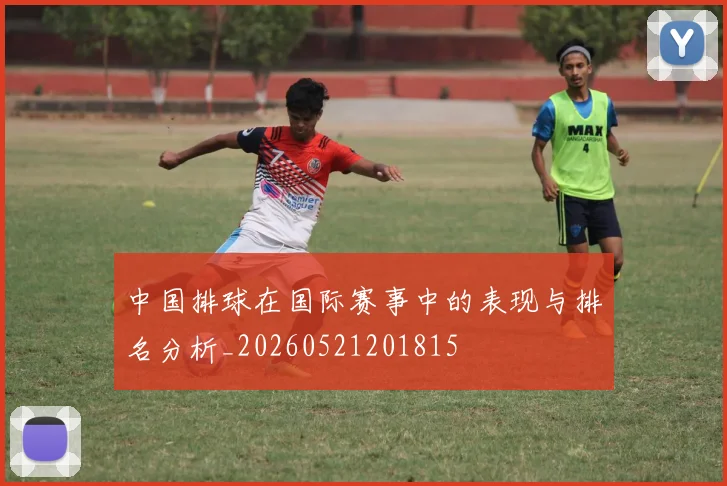 中国排球在国际赛事中的表现与排名分析_20260521201815