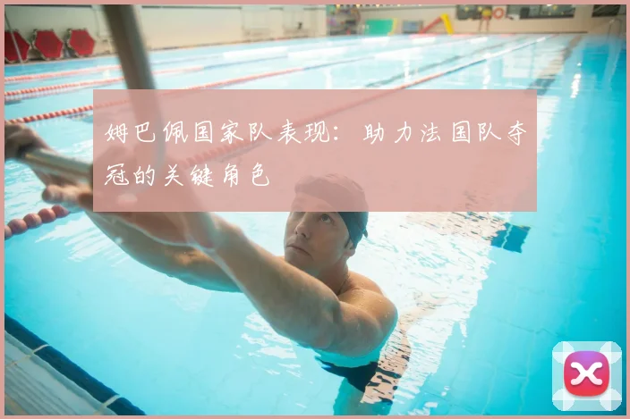 姆巴佩国家队表现:助力法国队夺冠的关键角色