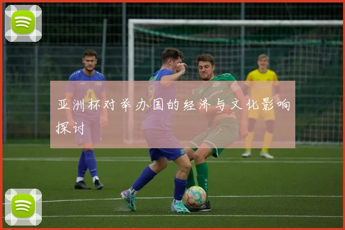 亚洲杯对举办国的经济与文化影响探讨