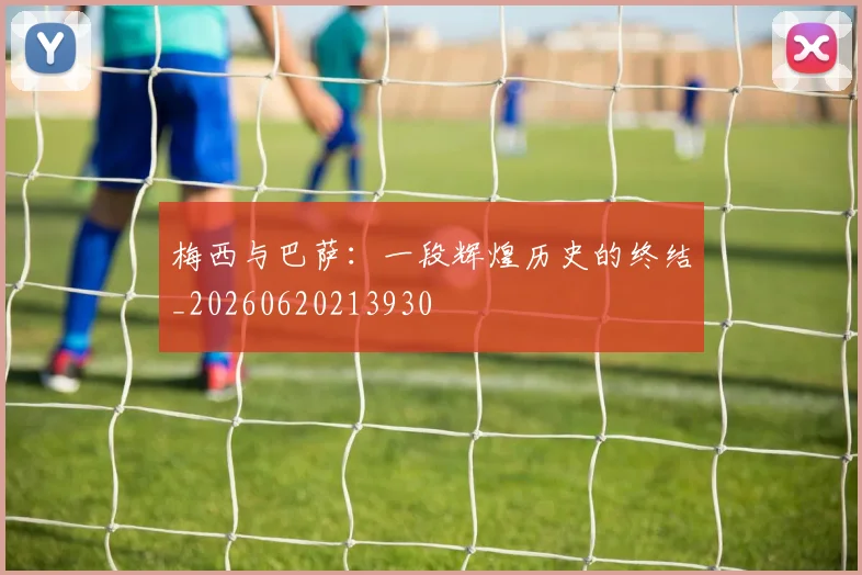 梅西与巴萨:一段辉煌历史的终结_20260620213930