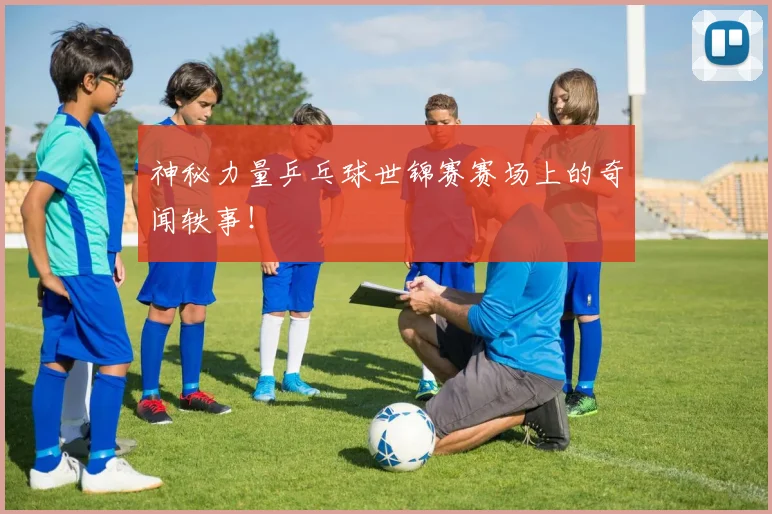 神秘力量乒乓球世锦赛赛场上的奇闻轶事！