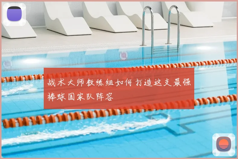 战术大师教练组如何打造这支最强棒球国家队阵容