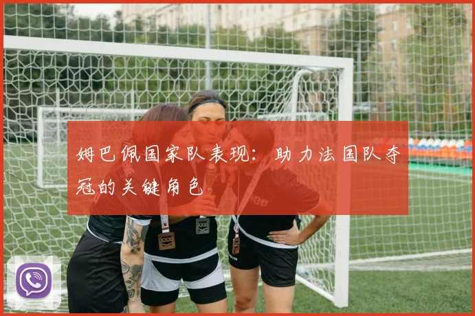 姆巴佩国家队表现:助力法国队夺冠的关键角色