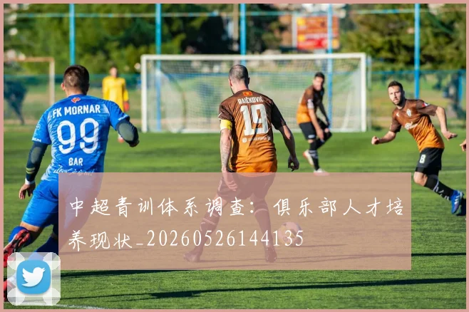 中超青训体系调查：俱乐部人才培养现状_20260526144135