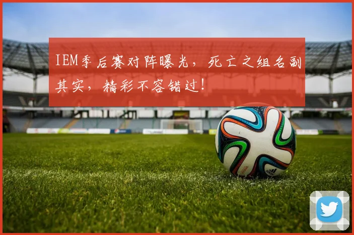 IEM季后赛对阵曝光,死亡之组名副其实,精彩不容错过!