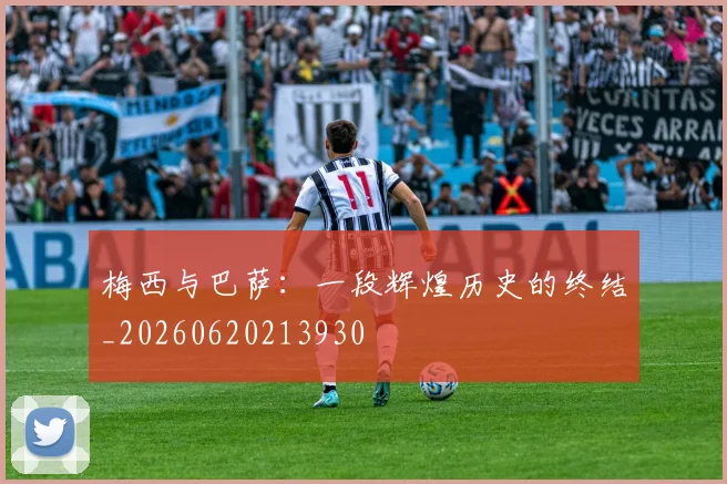 梅西与巴萨：一段辉煌历史的终结_20260620213930
