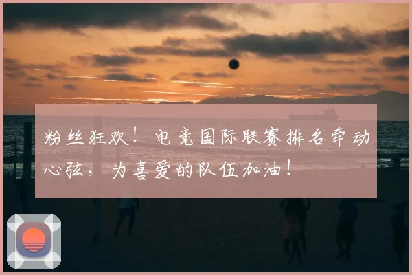 粉丝狂欢！电竞国际联赛排名牵动心弦，为喜爱的队伍加油！