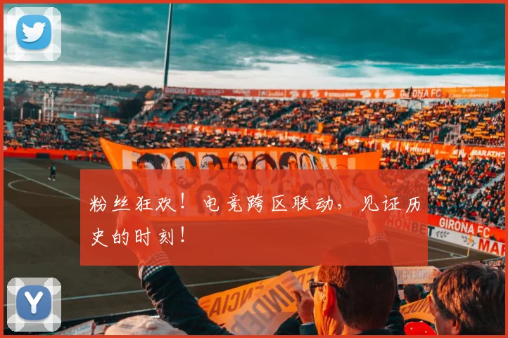 粉丝狂欢！电竞跨区联动，见证历史的时刻！