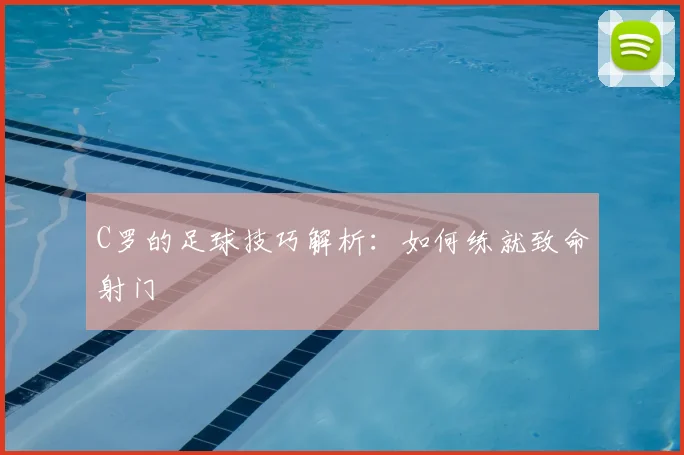 C罗的足球技巧解析:如何练就致命射门