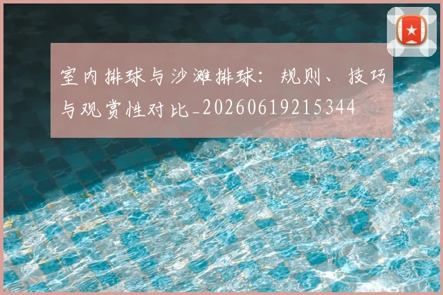 室内排球与沙滩排球:规则、技巧与观赏性对比_20260619215344