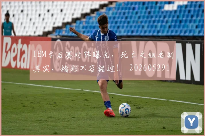 IEM季后赛对阵曝光，死亡之组名副其实，精彩不容错过！_20260529145842_20260702043747