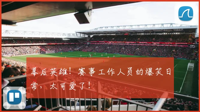 幕后英雄!赛事工作人员的爆笑日常,太可爱了!