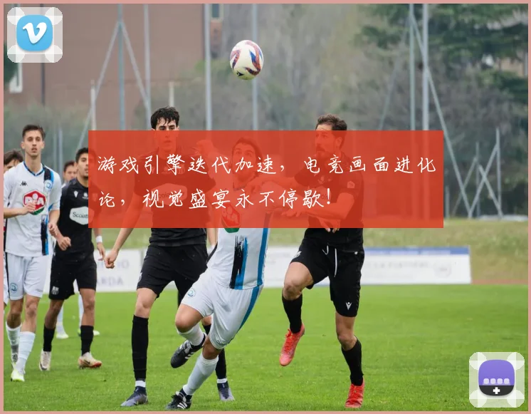 游戏引擎迭代加速,电竞画面进化论,视觉盛宴永不停歇!
