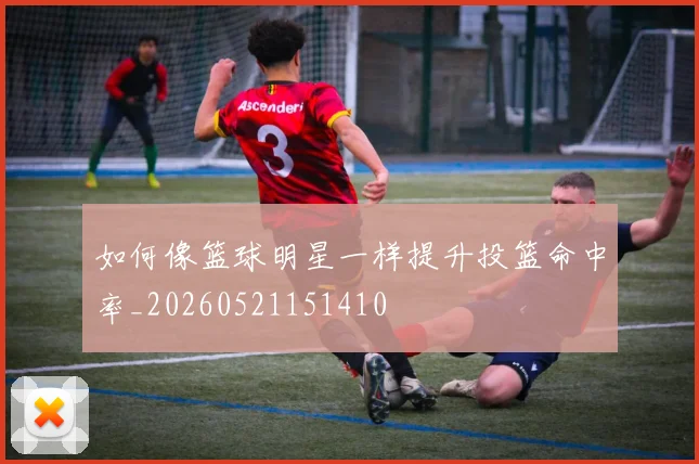 如何像篮球明星一样提升投篮命中率_20260521151410