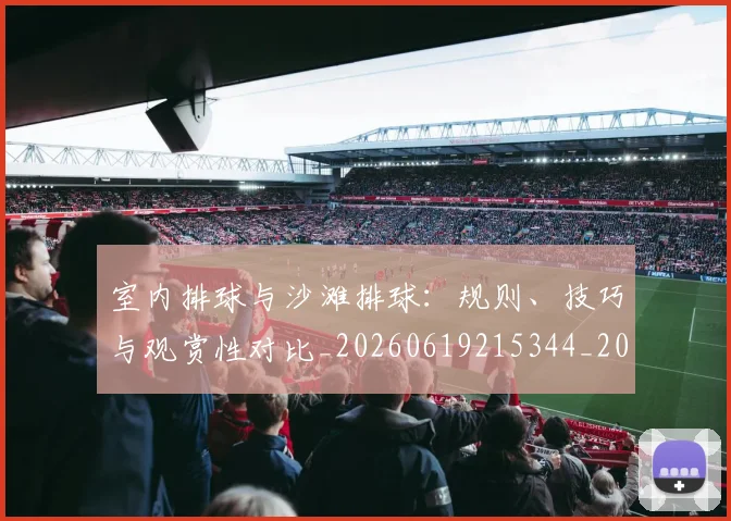 室内排球与沙滩排球:规则、技巧与观赏性对比_20260619215344_20260707144650