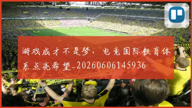 游戏成才不是梦，电竞国际教育体系点亮希望_20260606145936